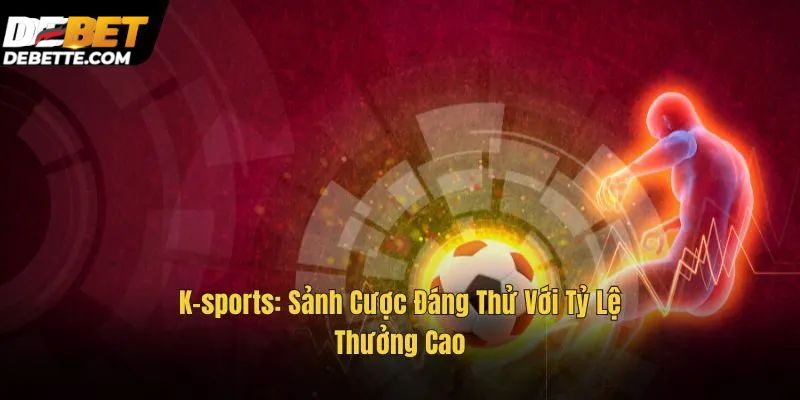 K-sports Debet - Nền tảng cá cược thể thao đẳng cấp và uy tín